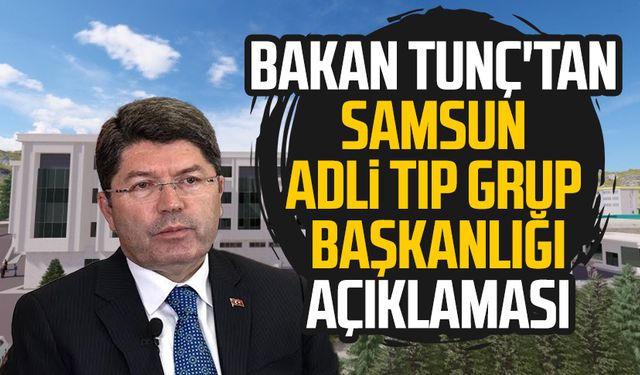 Bakan Tunç'tan Samsun Samsun Adli Tıp Grup Başkanlığı açıklaması