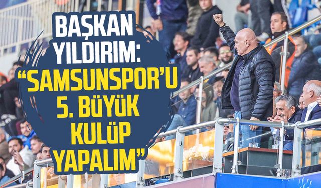 Başkan Yüksel Yıldırım: "Samsunspor’u 5. büyük kulüp yapalım"