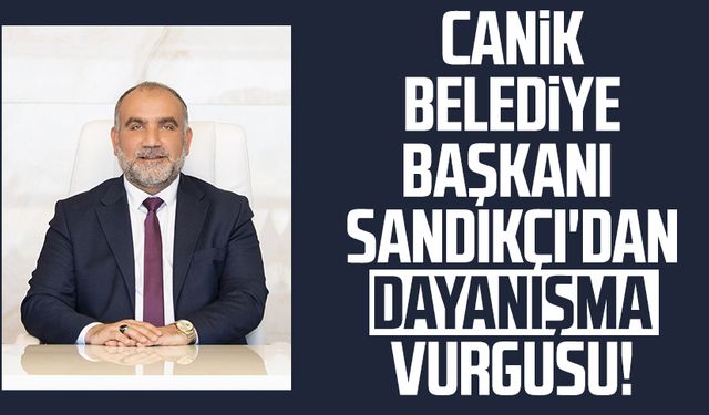 Canik Belediye Başkanı İbrahim Sandıkçı'dan dayanışma vurgusu!