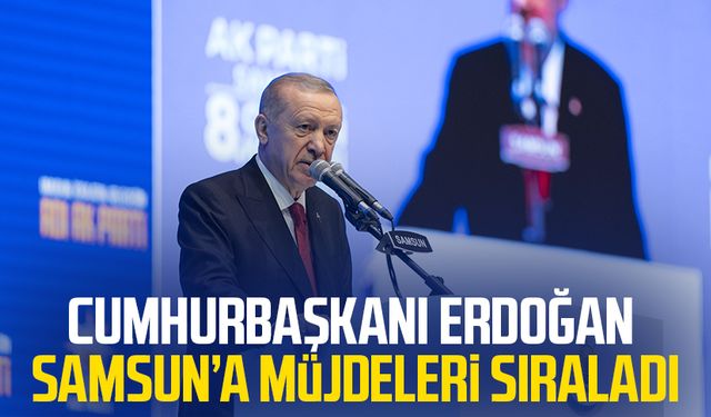 Cumhurbaşkanı Erdoğan Samsun'a müjdeleri sıraladı!