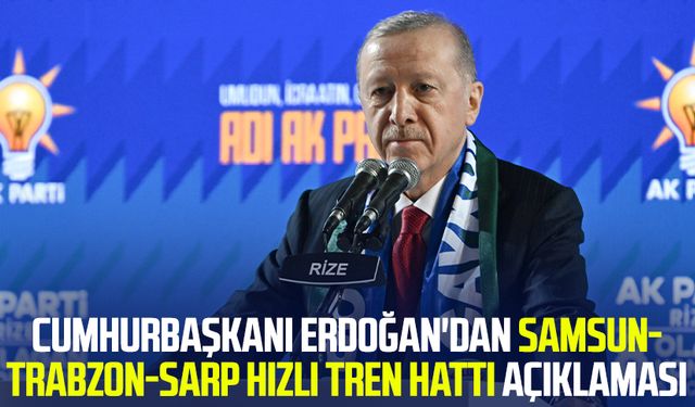 Cumhurbaşkanı Erdoğan'dan Samsun-Trabzon-Sarp Hızlı Tren Hattı açıklaması