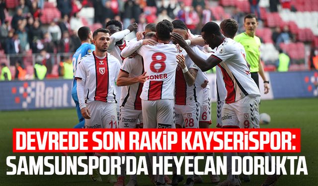 Devrede son rakip Kayserispor: Samsunspor'da heyecan dorukta