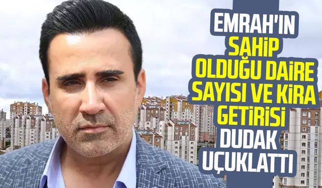Emrah'ın sahip olduğu daire sayısı ve kira getirisi dudak uçuklattı