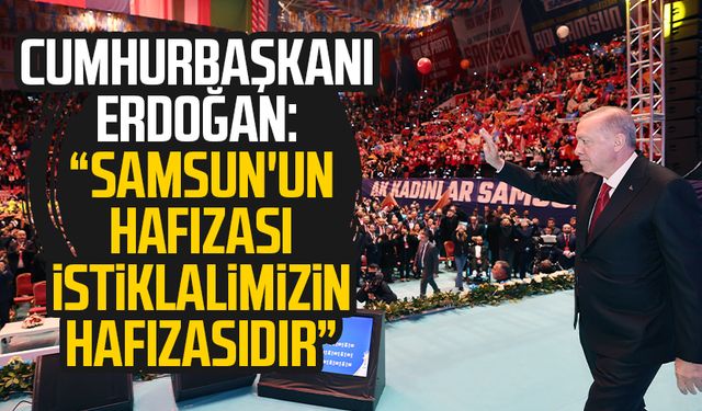 Cumhurbaşkanı Erdoğan: "Samsun'un hafızası istiklalimizin hafızasıdır"