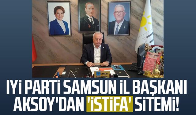 İYİ Parti Samsun İl Başkanı Hasan Aksoy'dan 'istifa' sitemi!