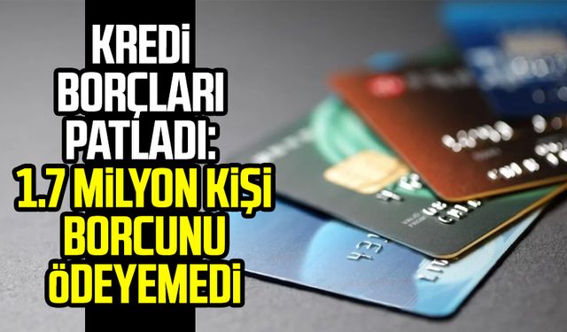 Kredi borçları patladı: 1.7 milyon kişi borcunu ödeyemedi