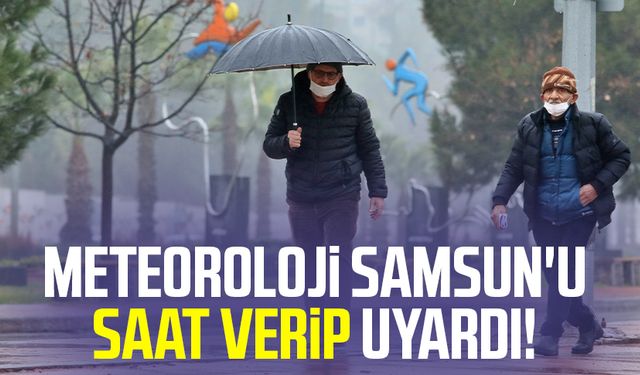 Meteoroloji Samsun'u saat verip uyardı! Şemsiyesiz çıkmayın