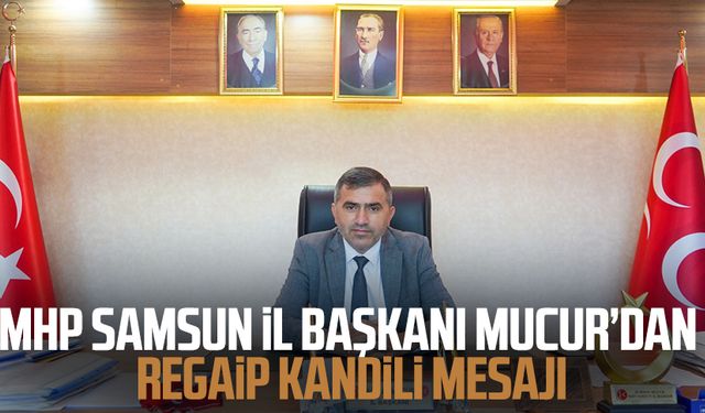 MHP Samsun İl Başkanı Burhan Mucur’dan Regaip Kandili mesajı