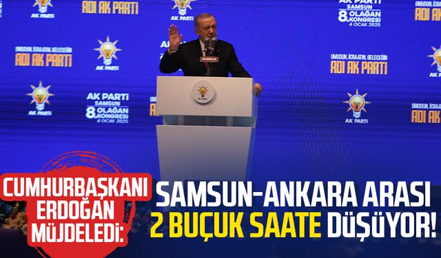 Erdoğan müjdeledi: Samsun-Ankara arası 2 buçuk saate düşüyor!