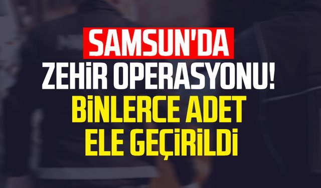 Samsun Atakum'da zehir operasyonu! Binlerce adet ele geçirildi