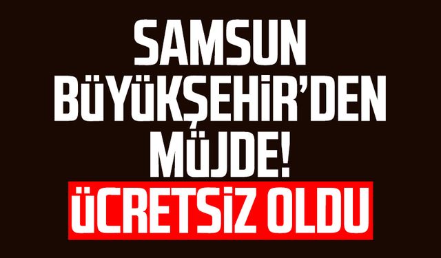 Samsun Büyükşehir'den müjde! Ücretsiz oldu