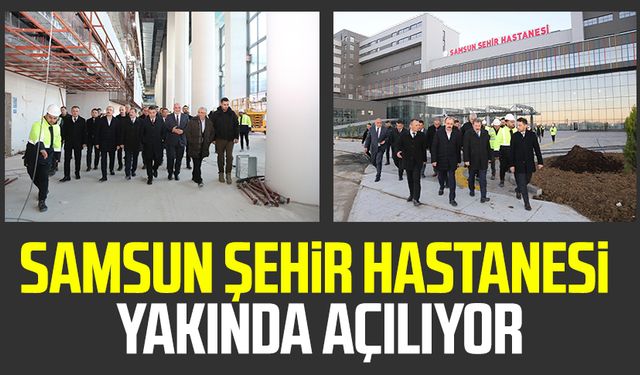 Samsun Şehir Hastanesi yakında açılıyor