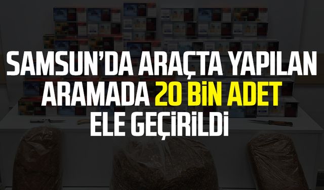 Samsun Yakakent'te araçta yapılan aramada 20 bin adet ele geçirildi