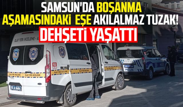 Samsun'da boşanma aşamasındaki eşe akılalmaz tuzak! Dehşeti yaşattı