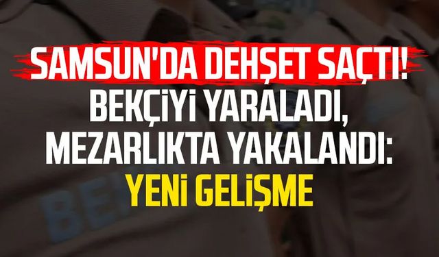 Samsun'da dehşet saçtı! Bekçiyi yaraladı, mezarlıkta yakalandı: Yeni gelişme