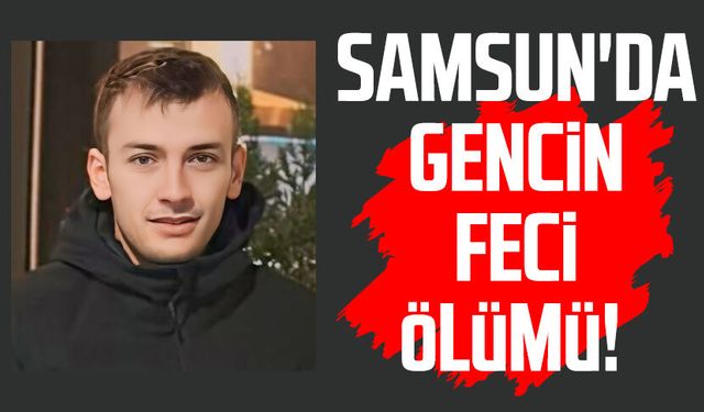 Samsun'da Eraycan Göksu'nun feci ölümü!