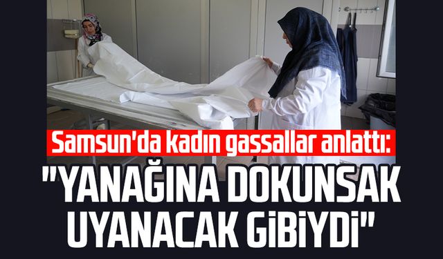 Samsun'da kadın gassallar anlattı: "Yanağına dokunsak uyanacak gibiydi"