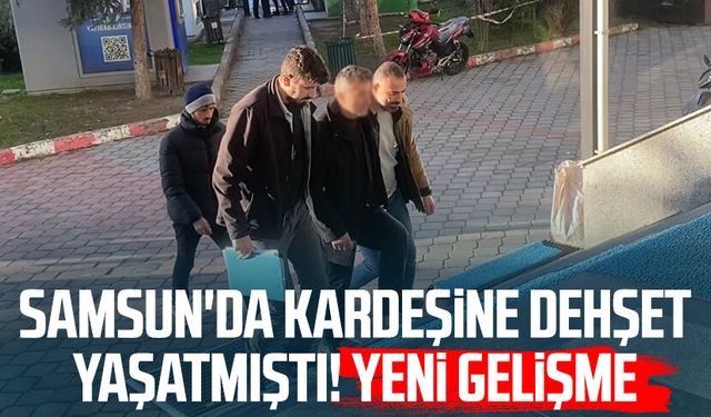 Samsun'da kardeşine dehşet yaşatmıştı! Yeni gelişme