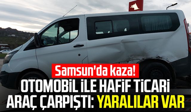 Samsun'da kaza! Otomobil ile hafif ticari araç çarpıştı: Yaralılar var