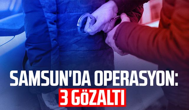 Samsun Çarşamba'da operasyon: 3 gözaltı