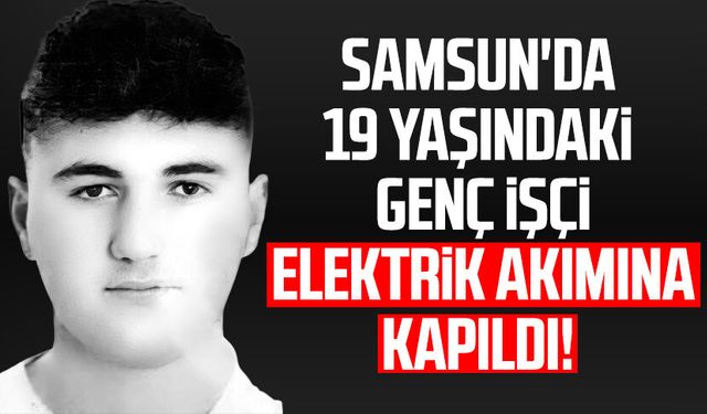 Samsun'da Osman Aytun elektrik akımına kapıldı!