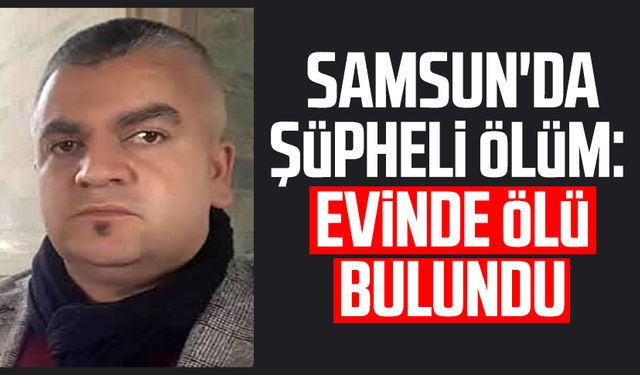 Samsun'da şüpheli ölüm: Kurtça Kurt evinde ölü bulundu