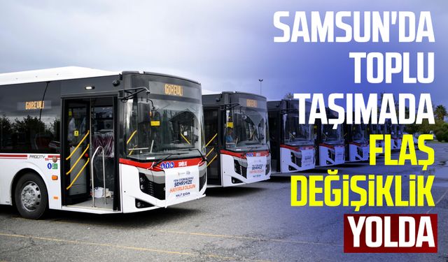 Samsun'da toplu taşımada flaş değişiklik yolda