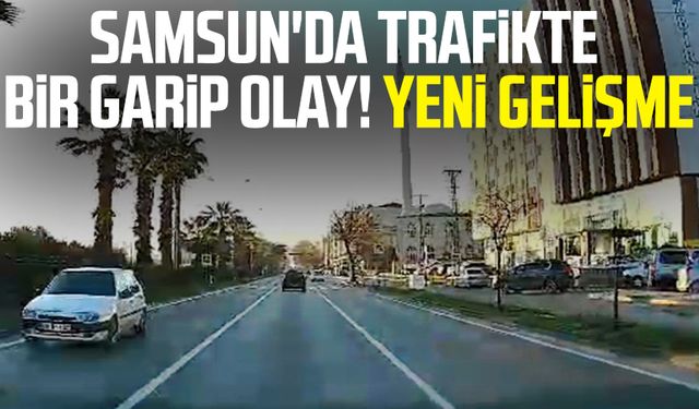 Samsun'da trafikte bir garip olay! Yeni gelişme