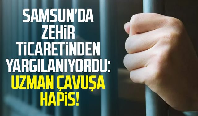 Samsun'da zehir ticaretinden yargılanıyordu: Uzman çavuşa hapis!