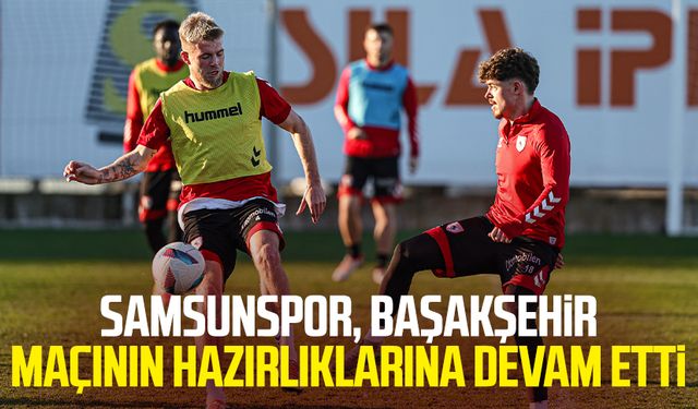 Samsunspor, Başakşehir maçının hazırlıklarına devam etti