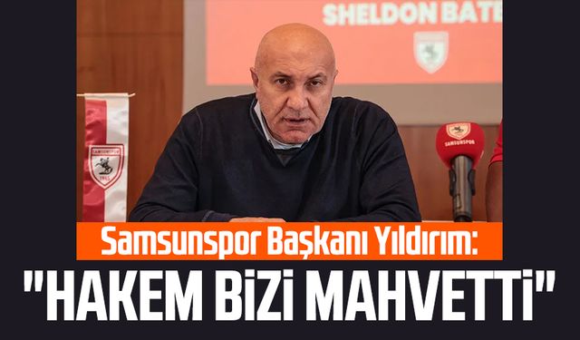 Samsunspor Başkanı Yüksel Yıldırım: "Hakem bizi mahvetti"