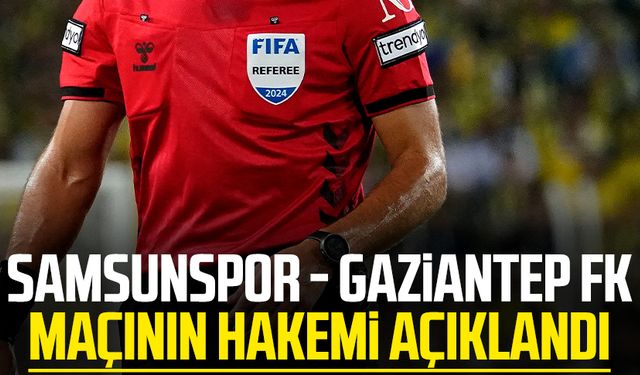 Samsunspor - Gaziantep FK maçının hakemi açıklandı