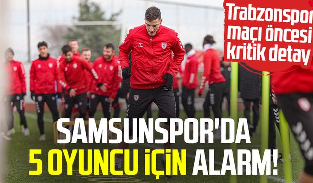 Samsunspor'da 5 oyuncu için alarm!