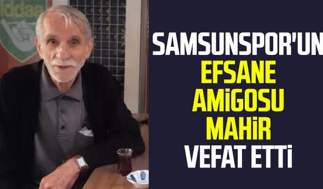 Samsunspor'un efsane amigosu Mahir vefat etti