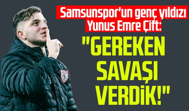 Samsunspor'un genç yıldızı Yunus Emre Çift: "Gereken savaşı verdik!