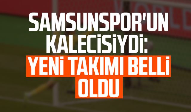 Samsunspor'un kalecisiydi: Yeni takımı belli oldu