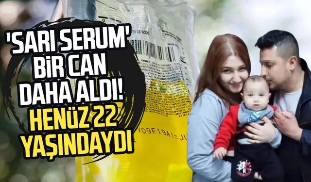 'Sarı serum' bir can daha aldı! Henüz 22 yaşındaydı