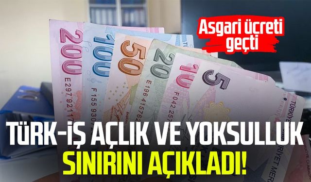 TÜRK-İŞ açlık ve yoksulluk sınırını açıkladı! Asgari ücreti geçti