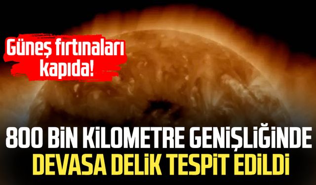 Güneş fırtınaları kapıda! 800 bin kilometre genişliğinde devasa delik tespit edildi
