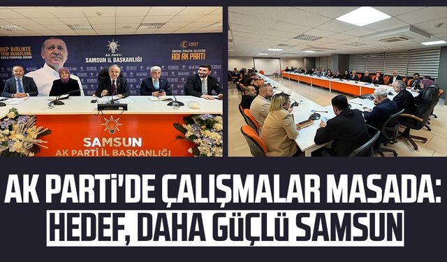 AK Parti'de çalışmalar masada: Hedef, daha güçlü Samsun