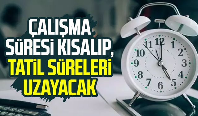 Çalışma süresi kısalıp, tatil süreleri uzayacak
