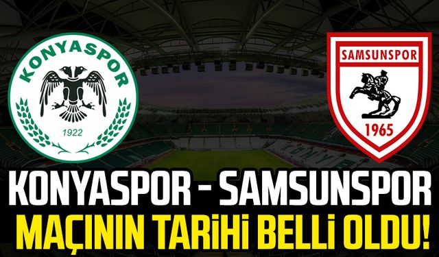 Konyaspor - Samsunspor maçının tarihi belli oldu!