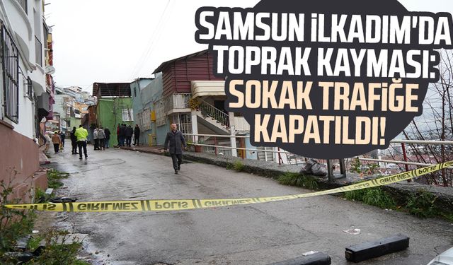 Samsun İlkadım'da toprak kayması: Sokak trafiğe kapatıldı!