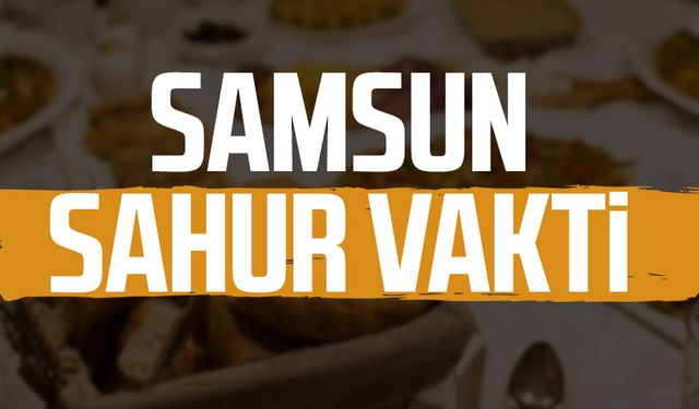 Samsun sahur vakti 21 Mart Cuma