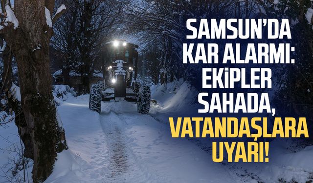 Canik'te kar alarmı: Ekipler sahada, vatandaşlara uyarı!