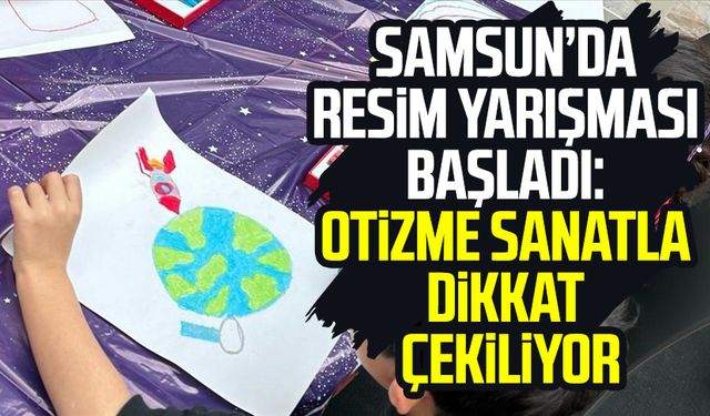 Samsun’da resim yarışması başladı: Otizme sanatla dikkat çekiliyor