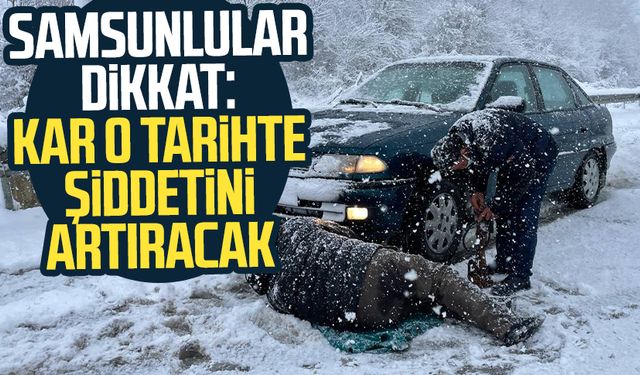 Samsunlular dikkat: Kar o tarihte şiddetini artıracak