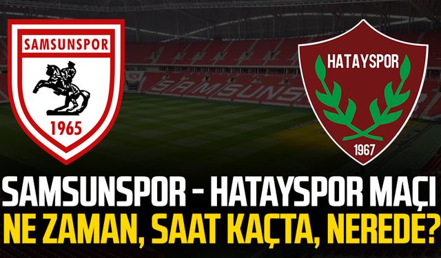 Samsunspor - Hatayspor maçı ne zaman, saat kaçta, nerede?