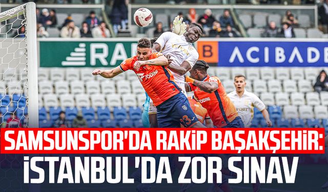 Samsunspor'da rakip Başakşehir: İstanbul'da zor sınav