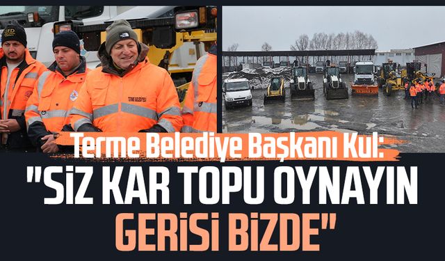 Terme Belediye Başkanı Şenol Kul: "Siz kar topu oynayın gerisi bizde"